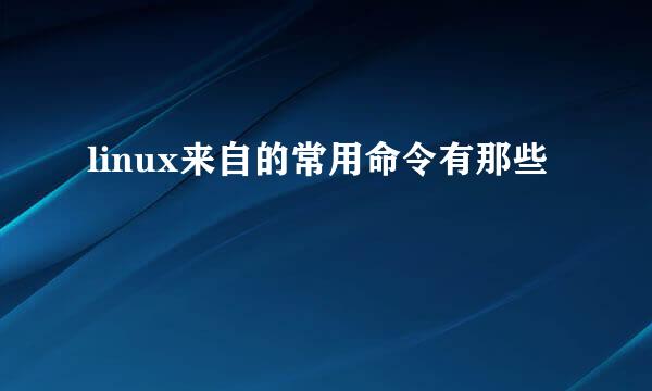 linux来自的常用命令有那些