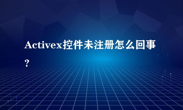 Activex控件未注册怎么回事?