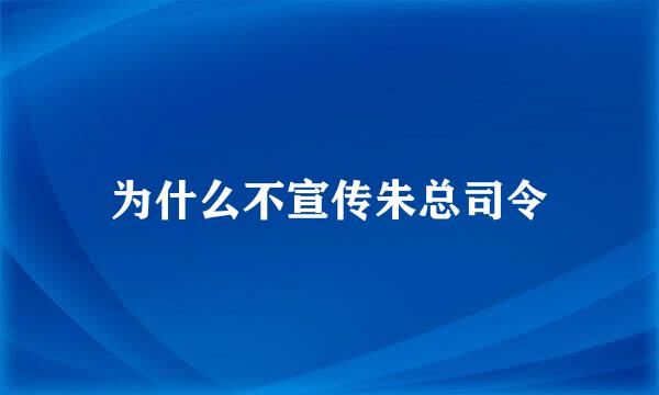 为什么不宣传朱总司令