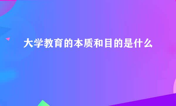 大学教育的本质和目的是什么