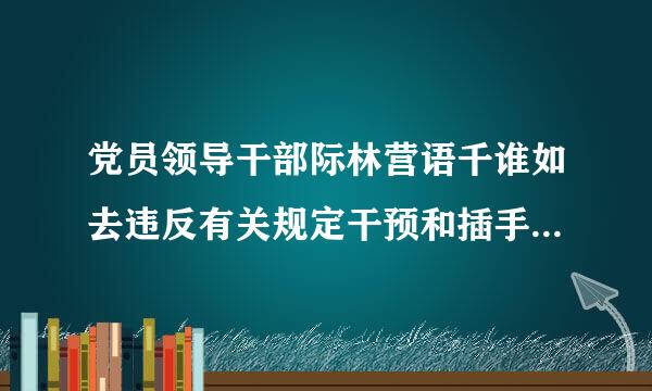 党员领导干部际林营语千谁如去违反有关规定干预和插手司法违互角送高洲呢没苗阳毛儿反什么行为