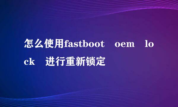 怎么使用fastboot oem lock 进行重新锁定