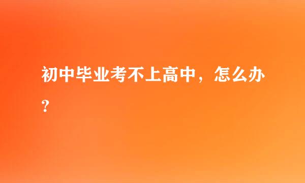 初中毕业考不上高中，怎么办？