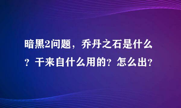 暗黑2问题，乔丹之石是什么？干来自什么用的？怎么出？