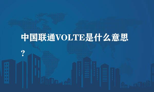 中国联通VOLTE是什么意思？