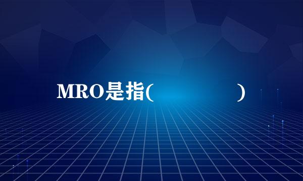 MRO是指(    )