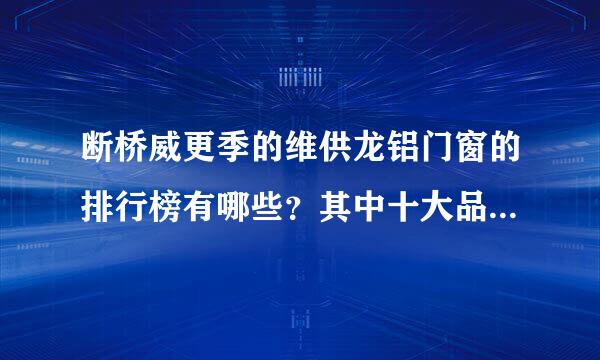 断桥威更季的维供龙铝门窗的排行榜有哪些？其中十大品牌有哪些？