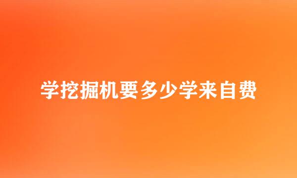 学挖掘机要多少学来自费