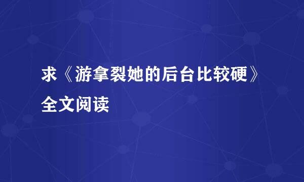 求《游拿裂她的后台比较硬》全文阅读