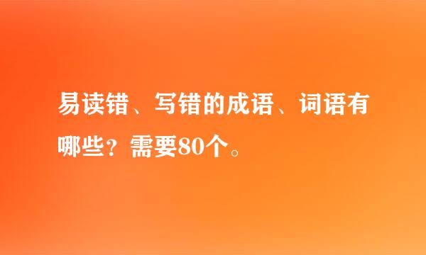 易读错、写错的成语、词语有哪些？需要80个。