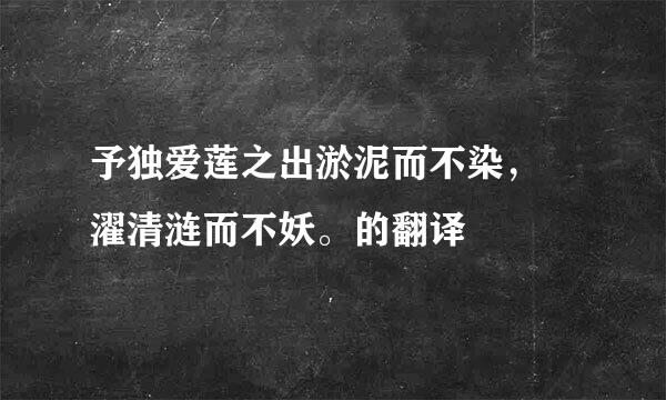 予独爱莲之出淤泥而不染， 濯清涟而不妖。的翻译