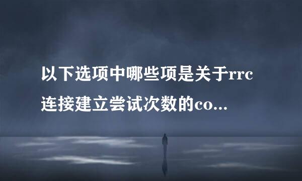 以下选项中哪些项是关于rrc连接建立尝试次数的counter