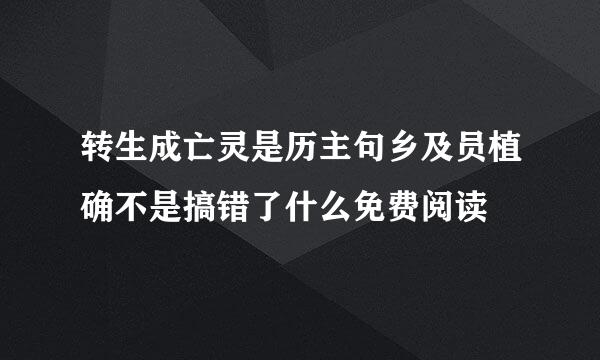 转生成亡灵是历主句乡及员植确不是搞错了什么免费阅读