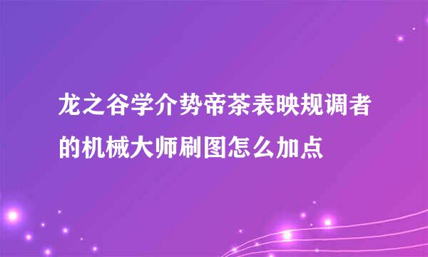 龙之谷学介势帝茶表映规调者的机械大师刷图怎么加点