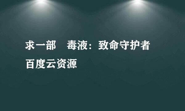 求一部 毒液：致命守护者 百度云资源