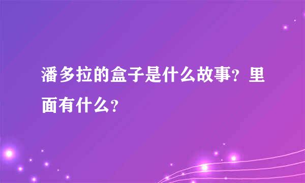 潘多拉的盒子是什么故事？里面有什么？