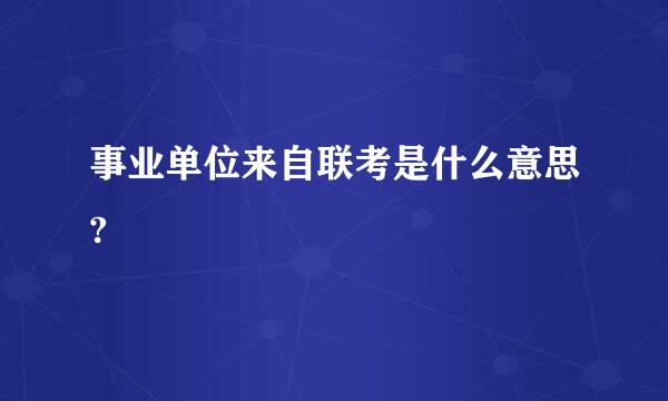 事业单位来自联考是什么意思?