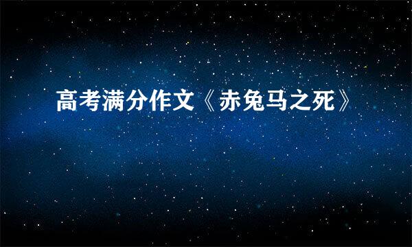 高考满分作文《赤兔马之死》