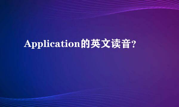 Application的英文读音？