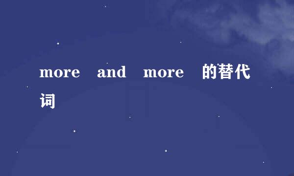 more and more 的替代词