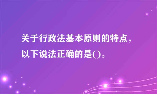 关于行政法基本原则的特点，以下说法正确的是()。