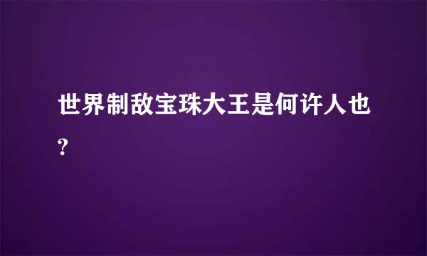 世界制敌宝珠大王是何许人也?