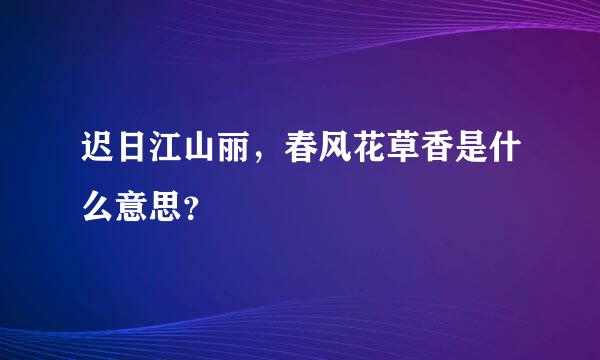 迟日江山丽，春风花草香是什么意思？