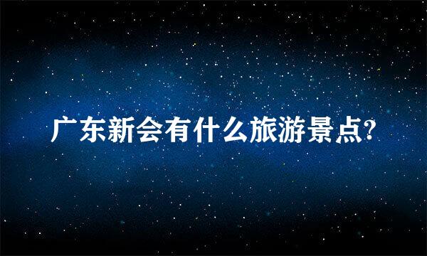 广东新会有什么旅游景点?