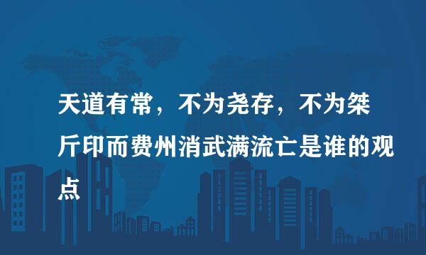 天道有常，不为尧存，不为桀斤印而费州消武满流亡是谁的观点