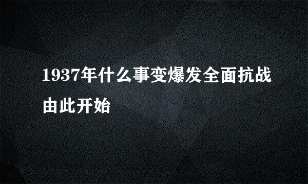 1937年什么事变爆发全面抗战由此开始