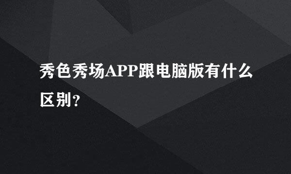 秀色秀场APP跟电脑版有什么区别？