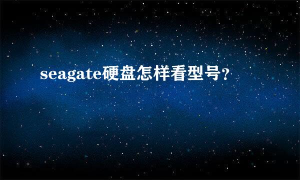 seagate硬盘怎样看型号？