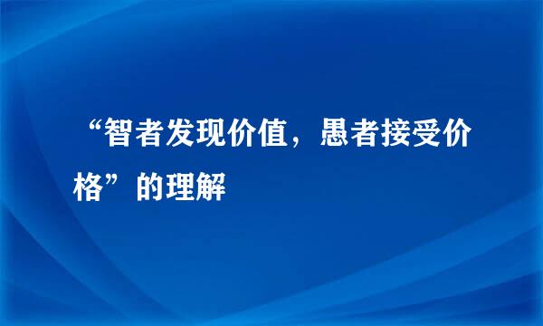 “智者发现价值，愚者接受价格”的理解