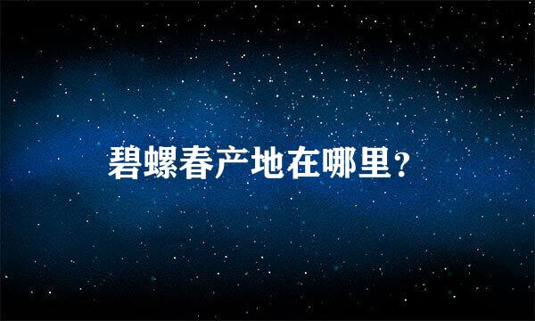 碧螺春产地在哪里？