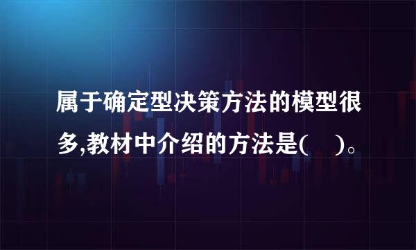 属于确定型决策方法的模型很多,教材中介绍的方法是( )。