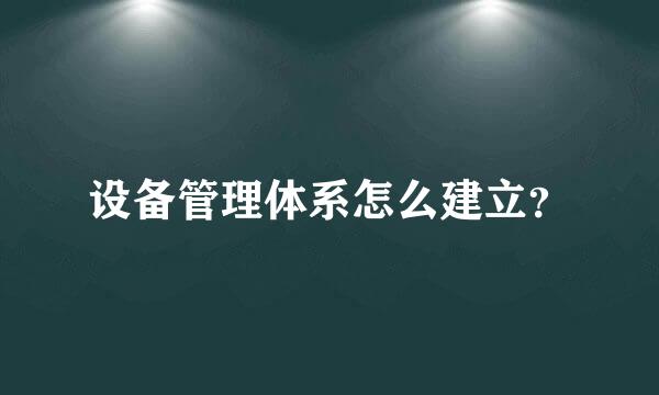 设备管理体系怎么建立？