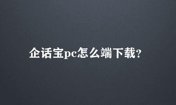 企话宝pc怎么端下载？