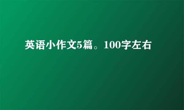 英语小作文5篇。100字左右