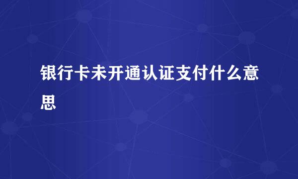 银行卡未开通认证支付什么意思