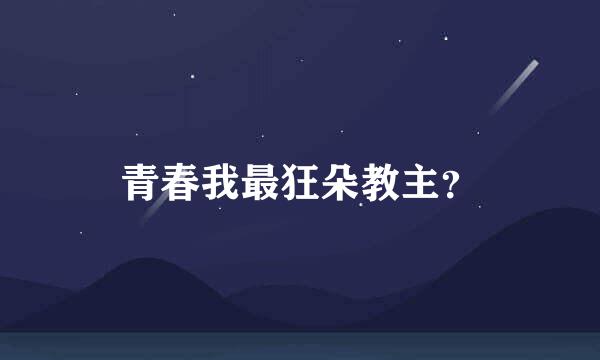 青春我最狂朵教主？