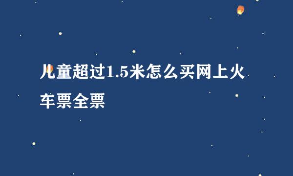 儿童超过1.5米怎么买网上火车票全票