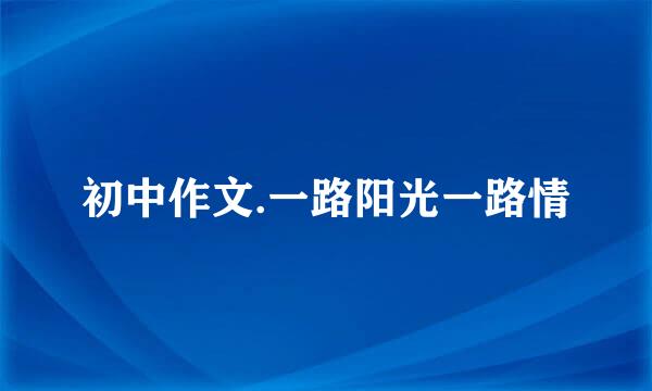 初中作文.一路阳光一路情