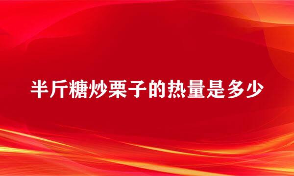 半斤糖炒栗子的热量是多少