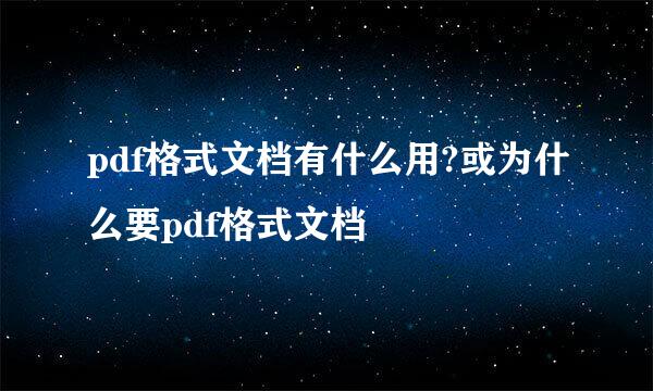 pdf格式文档有什么用?或为什么要pdf格式文档