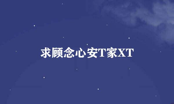 求顾念心安T家XT