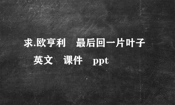 求.欧亨利 最后回一片叶子 英文 课件 ppt