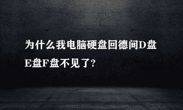 为什么我电脑硬盘回德间D盘E盘F盘不见了?