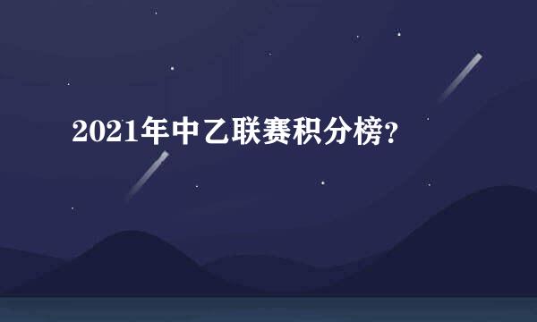 2021年中乙联赛积分榜？