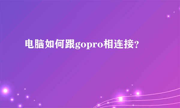 电脑如何跟gopro相连接？