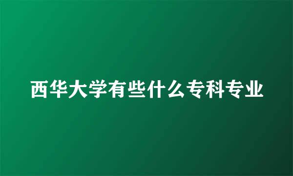 西华大学有些什么专科专业